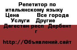 Репетитор по итальянскому языку. › Цена ­ 600 - Все города Услуги » Другие   . Дагестан респ.,Дербент г.